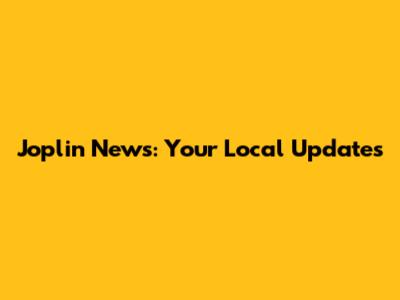 Joplin News: Your Local Updates