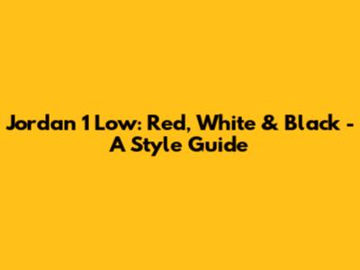 Jordan 1 Low: Red, White & Black - A Style Guide
