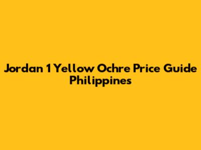Jordan 1 Yellow Ochre Price Guide Philippines