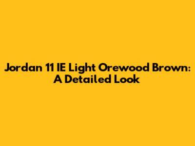 Jordan 11 IE Light Orewood Brown: A Detailed Look