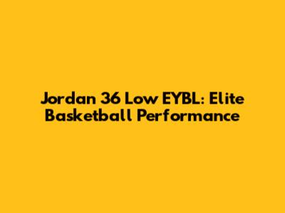Jordan 36 Low EYBL: Elite Basketball Performance