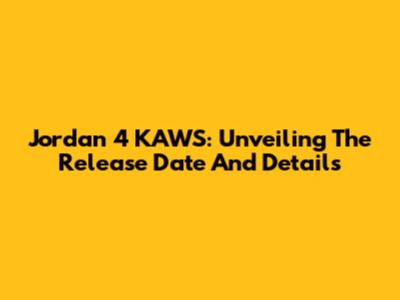 Jordan 4 KAWS: Unveiling The Release Date And Details