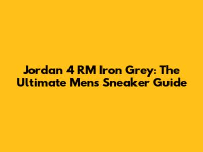 Jordan 4 RM Iron Grey: The Ultimate Men's Sneaker Guide