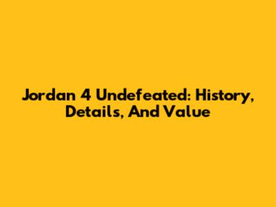 Jordan 4 Undefeated: History, Details, And Value
