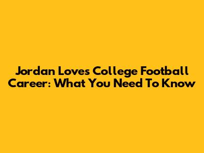 Jordan Love's College Football Career: What You Need To Know