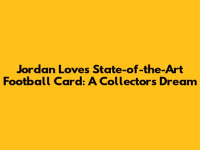Jordan Love's State-of-the-Art Football Card: A Collector's Dream