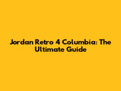 Jordan Retro 4 Columbia: The Ultimate Guide