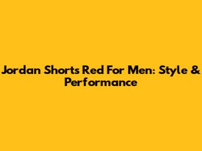 Jordan Shorts Red For Men: Style & Performance