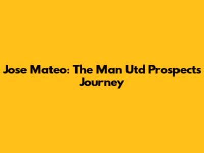 Jose Mateo: The Man Utd Prospect's Journey