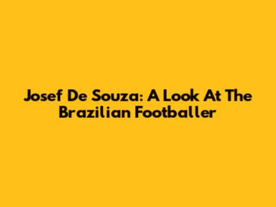Josef De Souza: A Look At The Brazilian Footballer