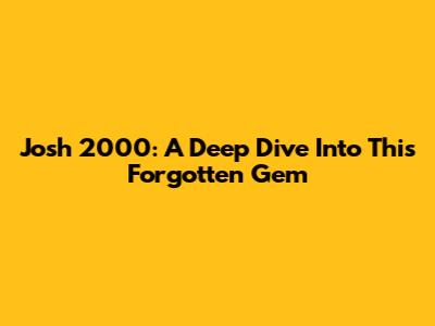Josh 2000: A Deep Dive Into This Forgotten Gem