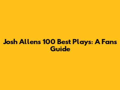 Josh Allen's 100 Best Plays: A Fan's Guide