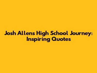 Josh Allen's High School Journey: Inspiring Quotes