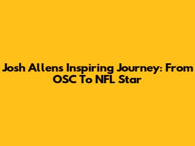 Josh Allen's Inspiring Journey: From OSC To NFL Star