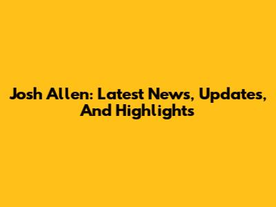 Josh Allen: Latest News, Updates, And Highlights
