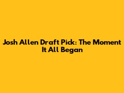 Josh Allen Draft Pick: The Moment It All Began