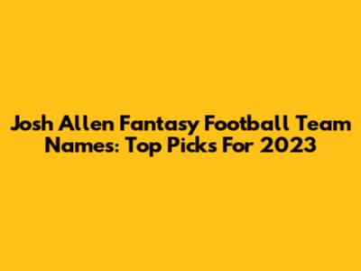 Josh Allen Fantasy Football Team Names: Top Picks For 2023