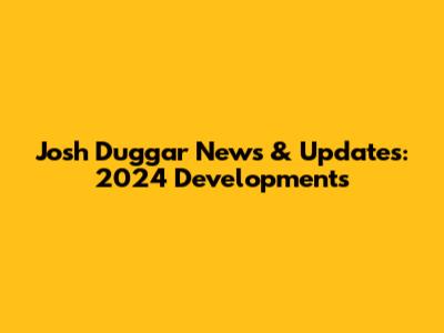 Josh Duggar News & Updates: 2024 Developments