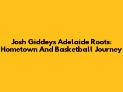 Josh Giddey's Adelaide Roots: Hometown And Basketball Journey