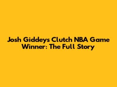 Josh Giddey's Clutch NBA Game Winner: The Full Story
