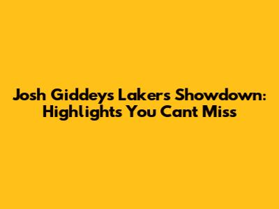 Josh Giddey's Lakers Showdown: Highlights You Can't Miss