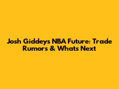 Josh Giddey's NBA Future: Trade Rumors & What's Next