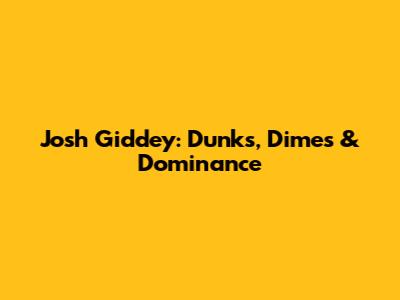 Josh Giddey: Dunks, Dimes & Dominance
