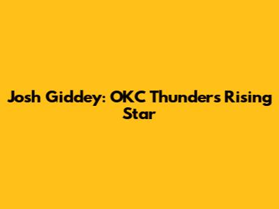 Josh Giddey: OKC Thunder's Rising Star