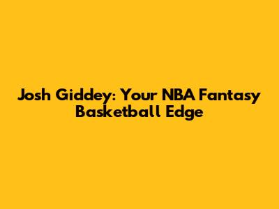 Josh Giddey: Your NBA Fantasy Basketball Edge