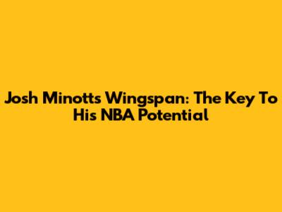 Josh Minott's Wingspan: The Key To His NBA Potential