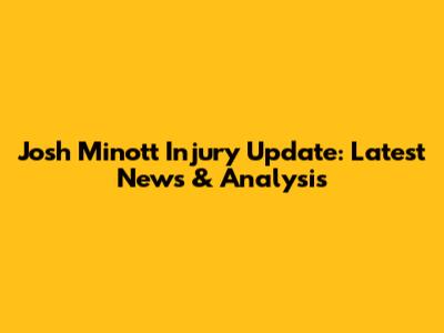 Josh Minott Injury Update: Latest News & Analysis