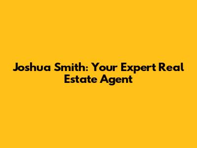 Joshua Smith: Your Expert Real Estate Agent