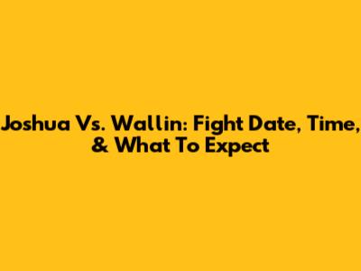 Joshua Vs. Wallin: Fight Date, Time, & What To Expect