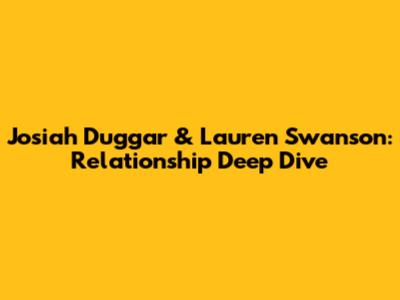 Josiah Duggar & Lauren Swanson: Relationship Deep Dive