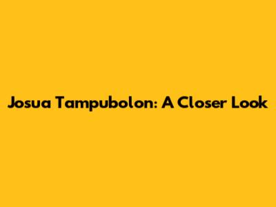 Josua Tampubolon: A Closer Look