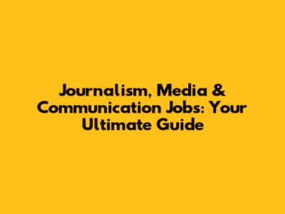 Journalism, Media & Communication Jobs: Your Ultimate Guide
