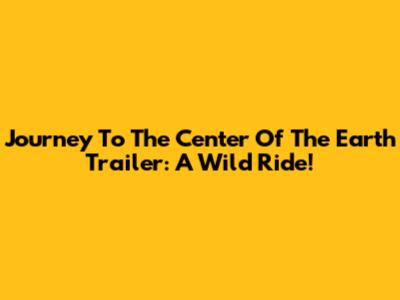 Journey To The Center Of The Earth Trailer: A Wild Ride!