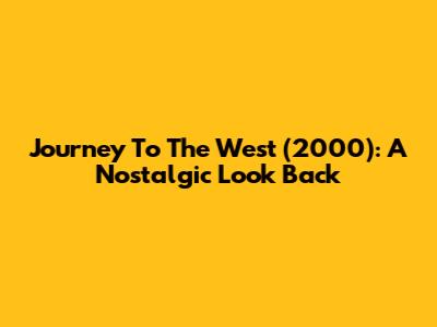 Journey To The West (2000): A Nostalgic Look Back