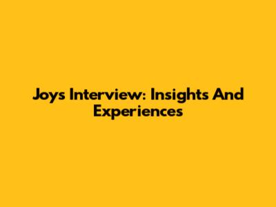 Joy's Interview: Insights And Experiences