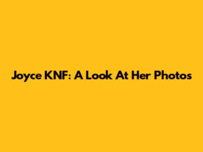 Joyce KNF: A Look At Her Photos