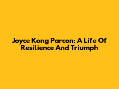 Joyce Kong Parcon: A Life Of Resilience And Triumph