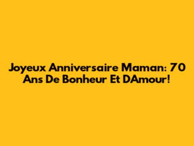 Joyeux Anniversaire Maman: 70 Ans De Bonheur Et D'Amour!