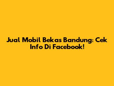 Jual Mobil Bekas Bandung: Cek Info Di Facebook!