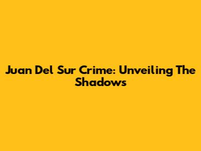 Juan Del Sur Crime: Unveiling The Shadows