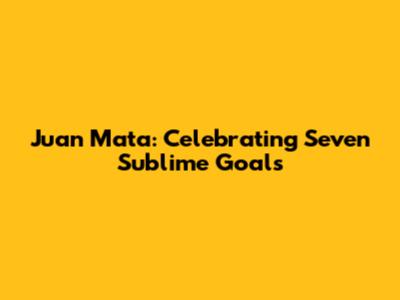 Juan Mata: Celebrating Seven Sublime Goals