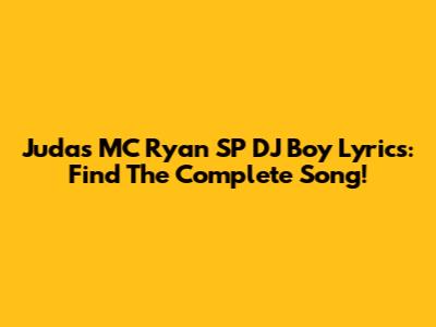 Judas MC Ryan SP DJ Boy Lyrics: Find The Complete Song!