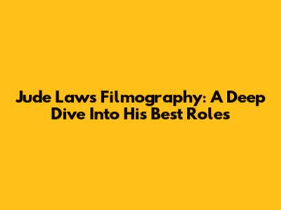 Jude Law's Filmography: A Deep Dive Into His Best Roles
