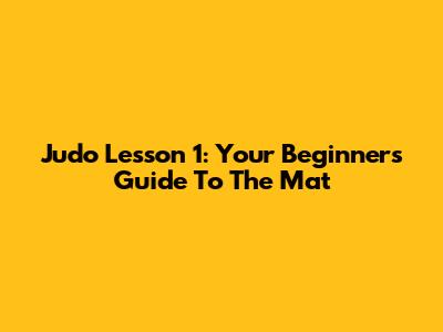Judo Lesson 1: Your Beginner's Guide To The Mat
