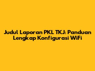 Judul Laporan PKL TKJ: Panduan Lengkap Konfigurasi WiFi