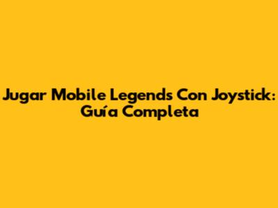 Jugar Mobile Legends Con Joystick: Guía Completa